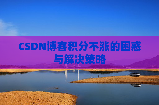 CSDN博客积分不涨的困惑与解决策略