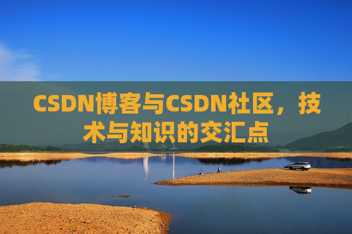 CSDN博客与CSDN社区,技术与知识的交汇点